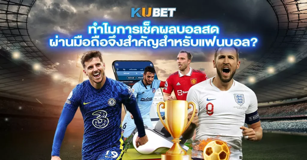 ทำไมการเช็คผลบอลสด-ผ่านมือถือจึงสำคัญสำหรับแฟนบอล